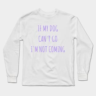 if my dog can't go i'm not coming Long Sleeve T-Shirt